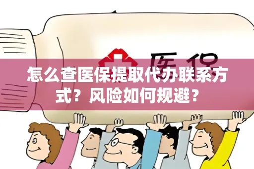 怎么查医保提取代办联系方式？风险如何规避？
